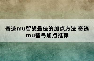 奇迹mu智战最佳的加点方法 奇迹mu智弓加点推荐